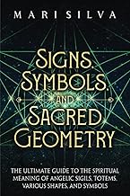 Signs, Symbols, and Sacred Geometry: The Ultimate Guide to the Spiritual Meaning of Angelic Sigils, Totems, Various Shapes, and Symbols (Personal spirituality)