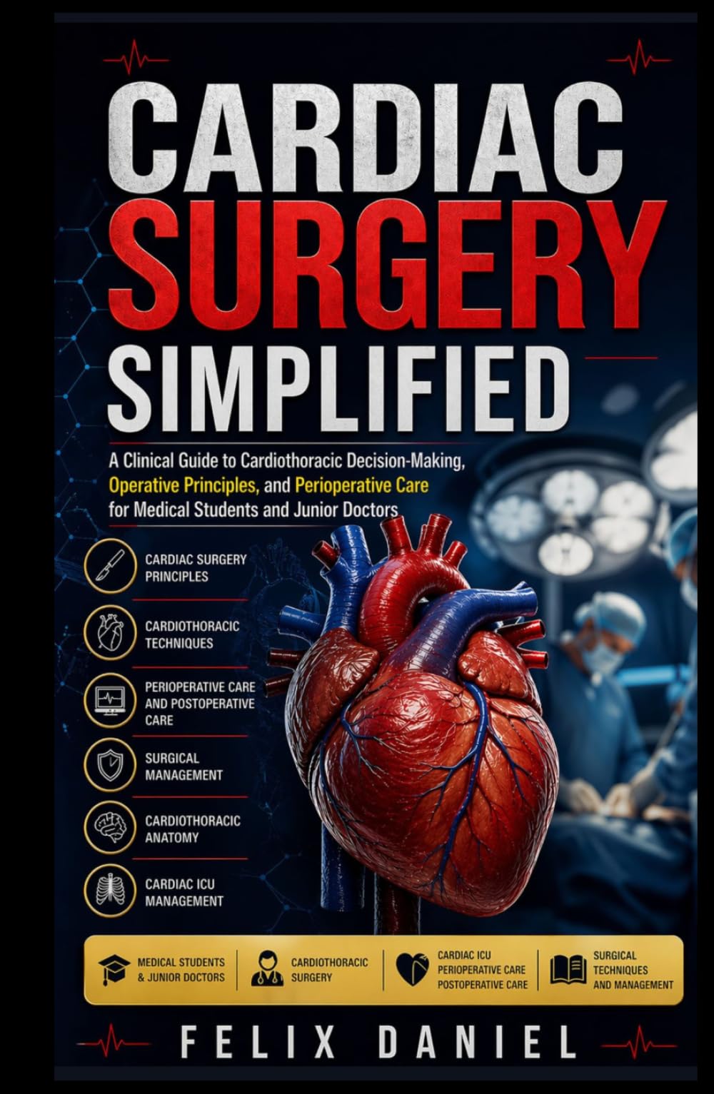 Cardiac Surgery Simplified: A Clinical Guide to Cardiothoracic Decision-Making, Operative Principles, and Perioperative Care for Medical Students and Junior Doctors