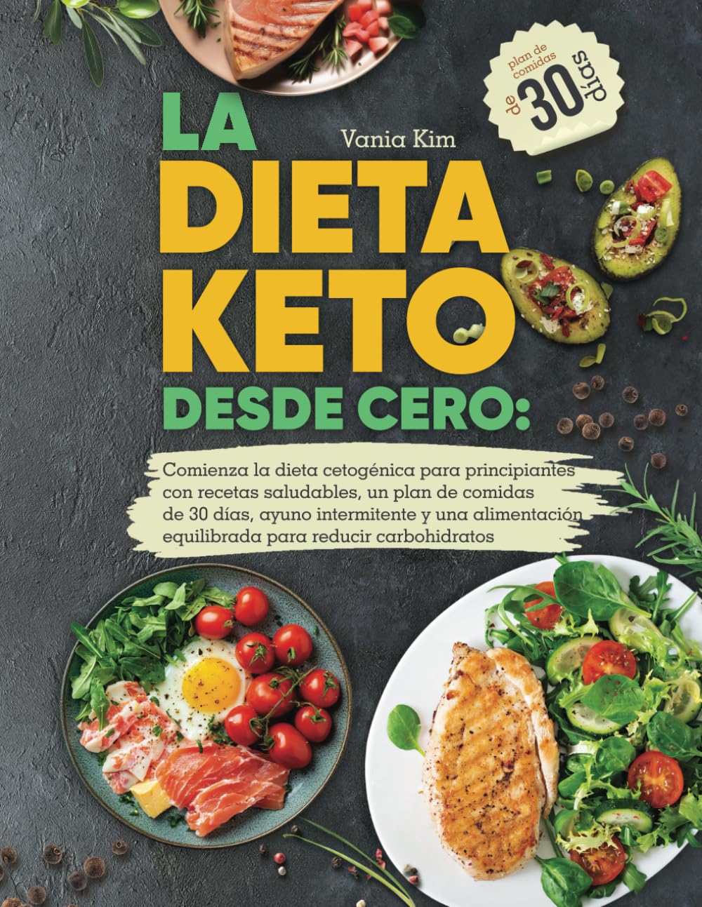 LA DIETA KETO DESDE CERO: Comienza la dieta cetogénica para principiantes con recetas saludables, un plan de comidas de 30 días, ayuno intermitente y una alimentación equilibrada bajo de carbohidratos
