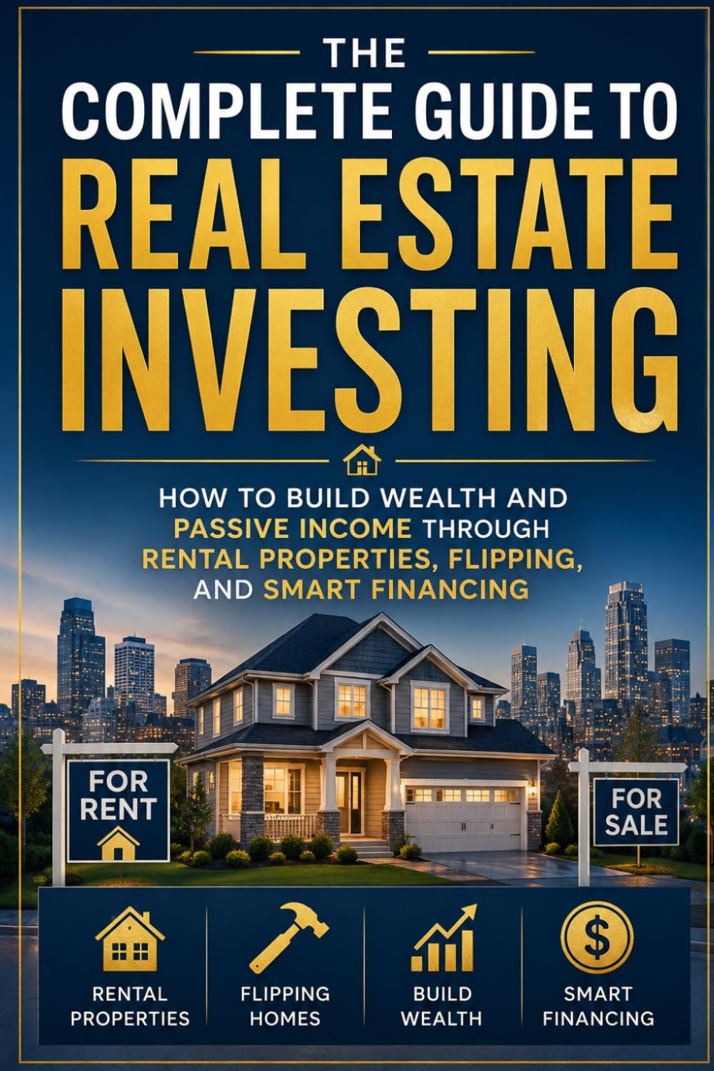 The Complete Guide to Real Estate Investing: How to Build Wealth and Passive Income Through Rental Properties, Flipping, and Smart Financing