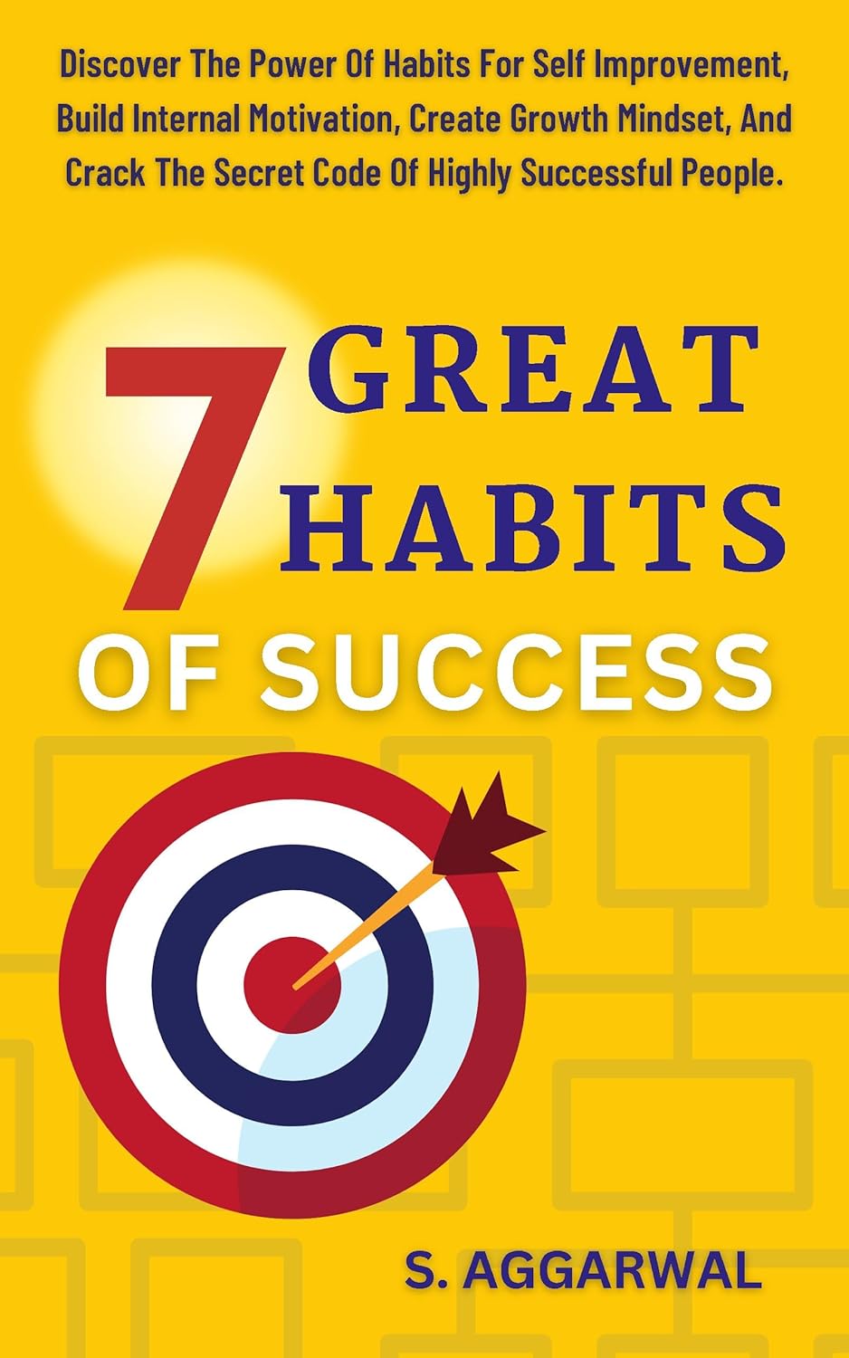 7 GREAT HABITS OF SUCCESS: Discover The Power Of Habits for Self Improvement, Build Internal Motivation, Create Growth Mindset, and Crack The Secret Code … People. (UNLIMITED HAPPINESS FOR LIFE)