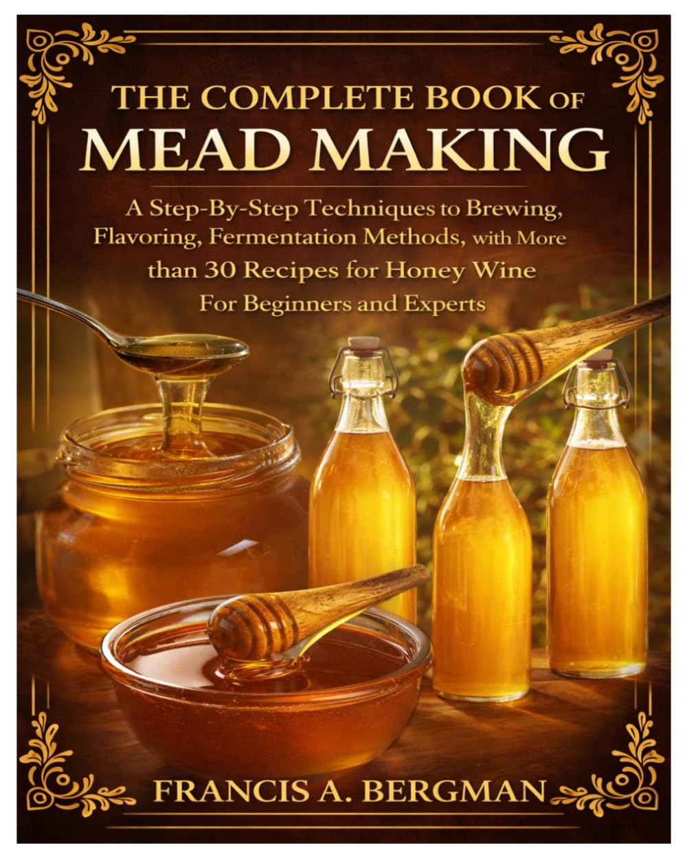 The Complete Book of Mead Making: A Step-By-Step Techniques to Brewing, Flavoring, Fermentation Methods, with More than 30 Recipes for Honey Wine For Beginners and Experts