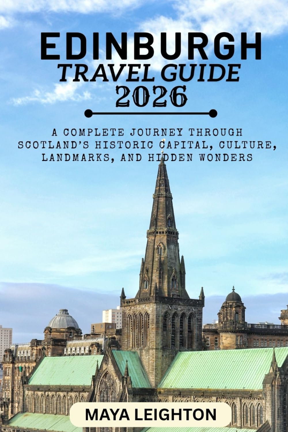 EDINBURGH TRAVEL GUIDE 2026: A Complete Journey Through Scotland’s Historic Capital, Culture, Landmarks, and Hidden Wonders