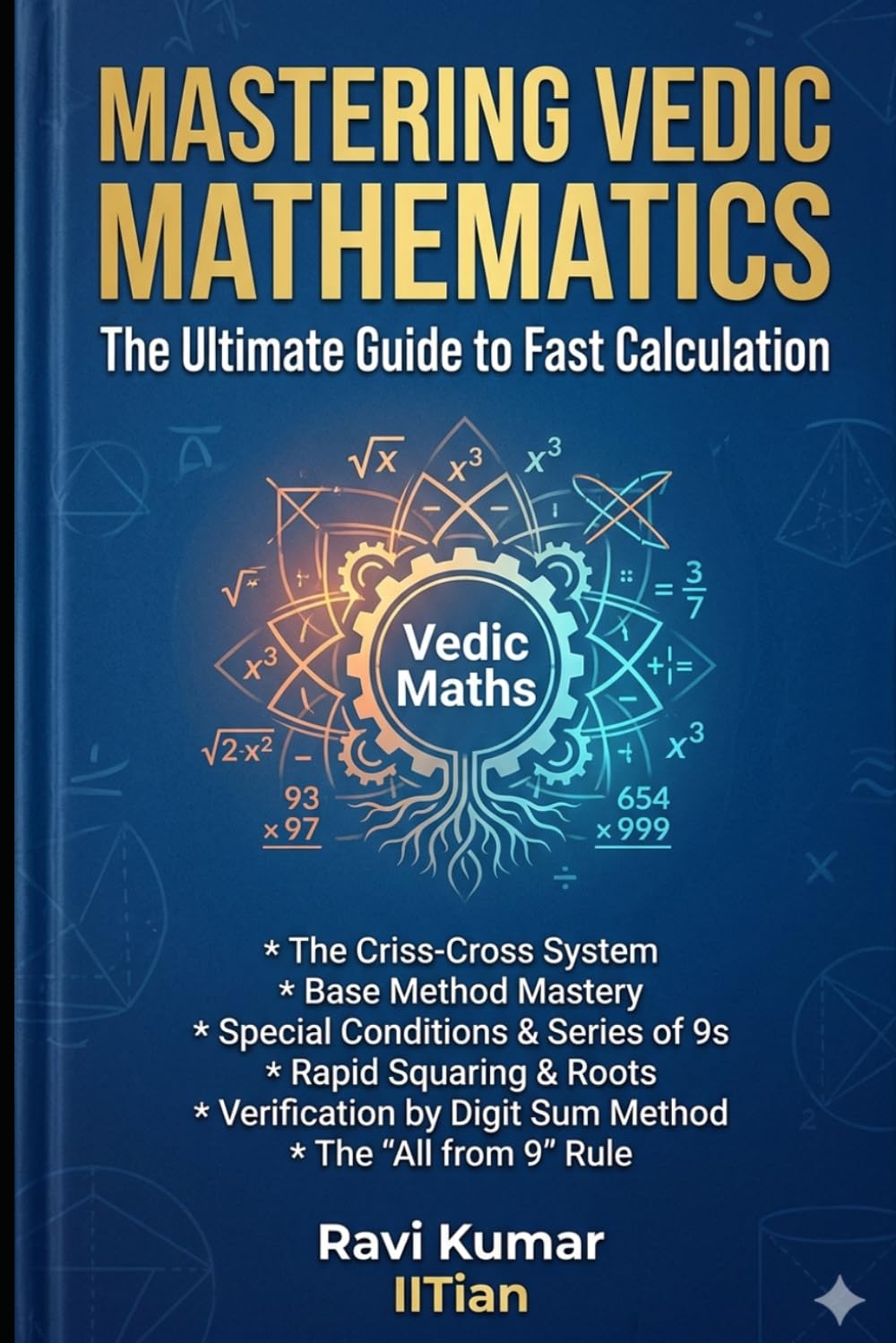 MASTERING VEDIC MATHEMATICS: CRISS CROSS MULTIPLICATION , BASE METHOD MULTIPLICATION , MULTIPLICATION WITH SERIES OF 1s , 9s , SQUARE, SQUARE ROOT, CUBE ROOT, DIGIT SUM METHOD , SUBTRACTION, CALENDAR