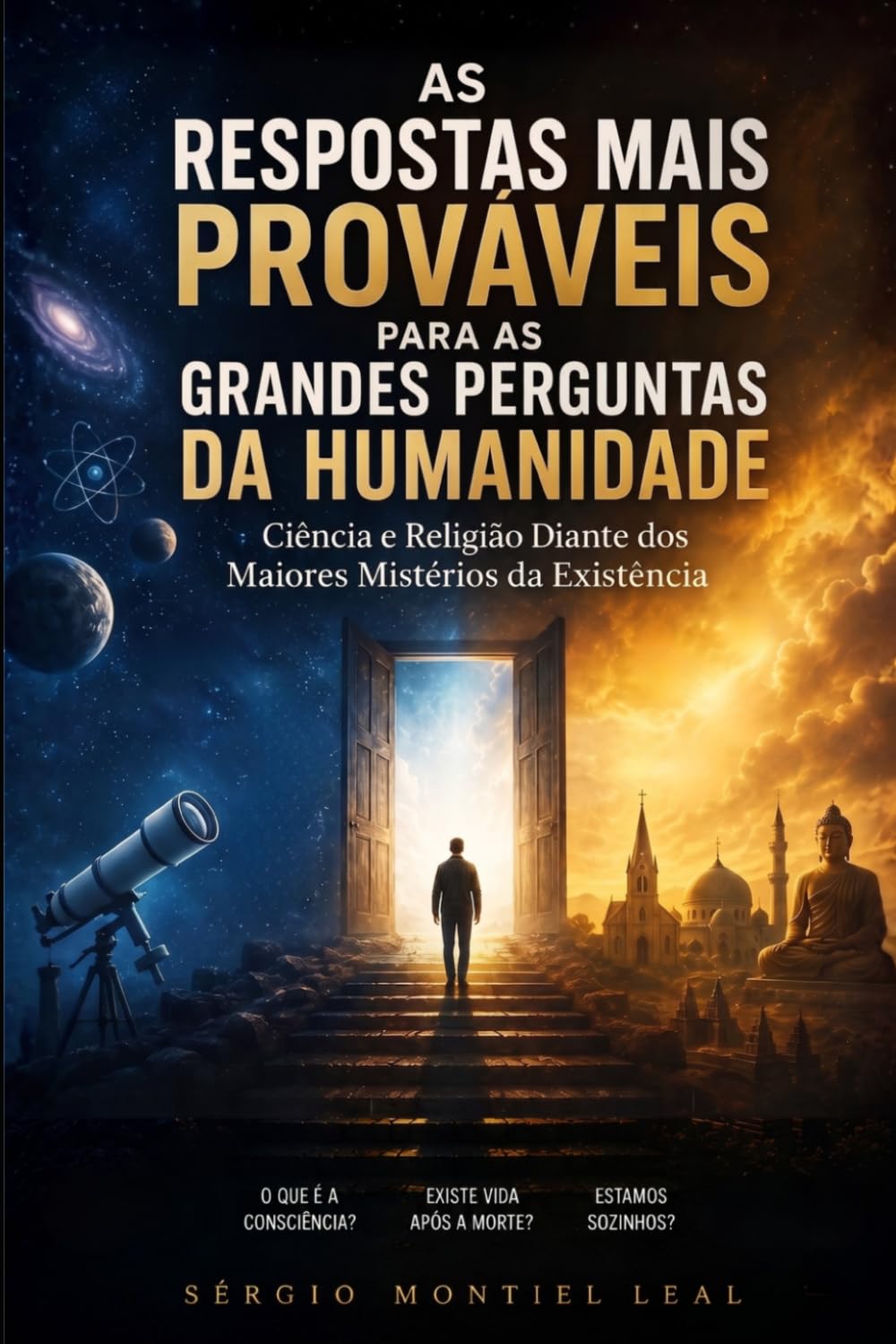 AS RESPOSTAS MAIS PROVÁVEIS PARA AS GRANDES PERGUNTAS DA HUMANIDADE: CIÊNCIA E RELIGIÃO DIANTE DOS MAIORES MISTÉRIOS DA EXISTÊNCIA