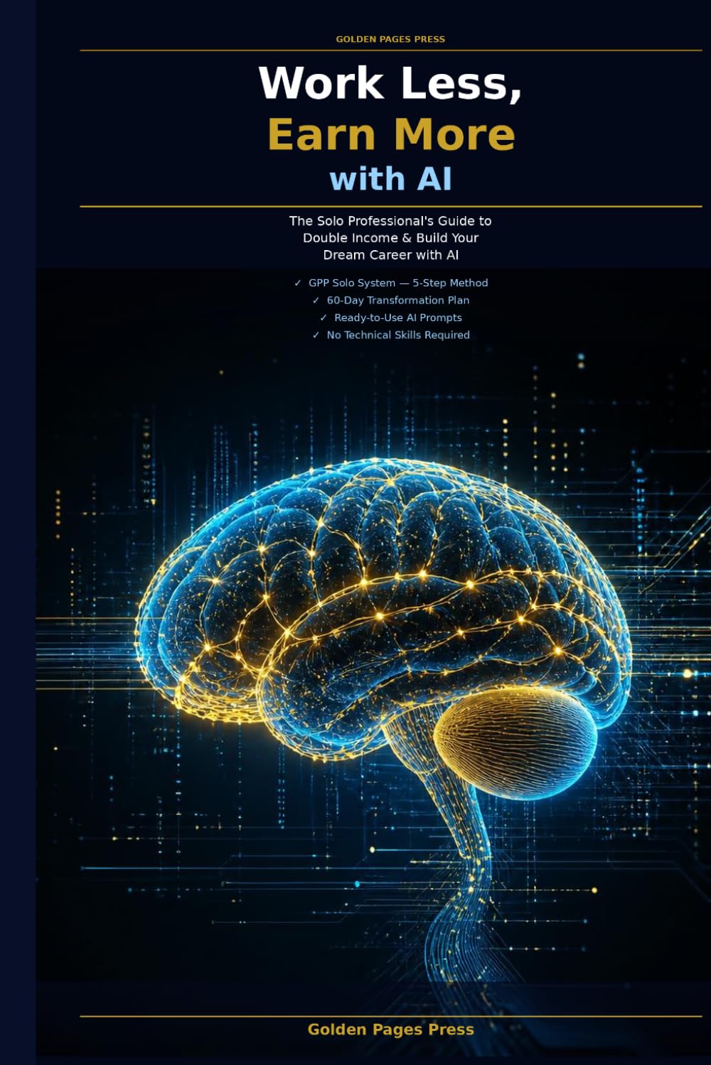 Work Less, Earn More with AI: The Solo Professional's Guide to Using Artificial Intelligence to Double Your Income, Save 10 Hours a Week, and Build a Thriving One-Person Business in 2026
