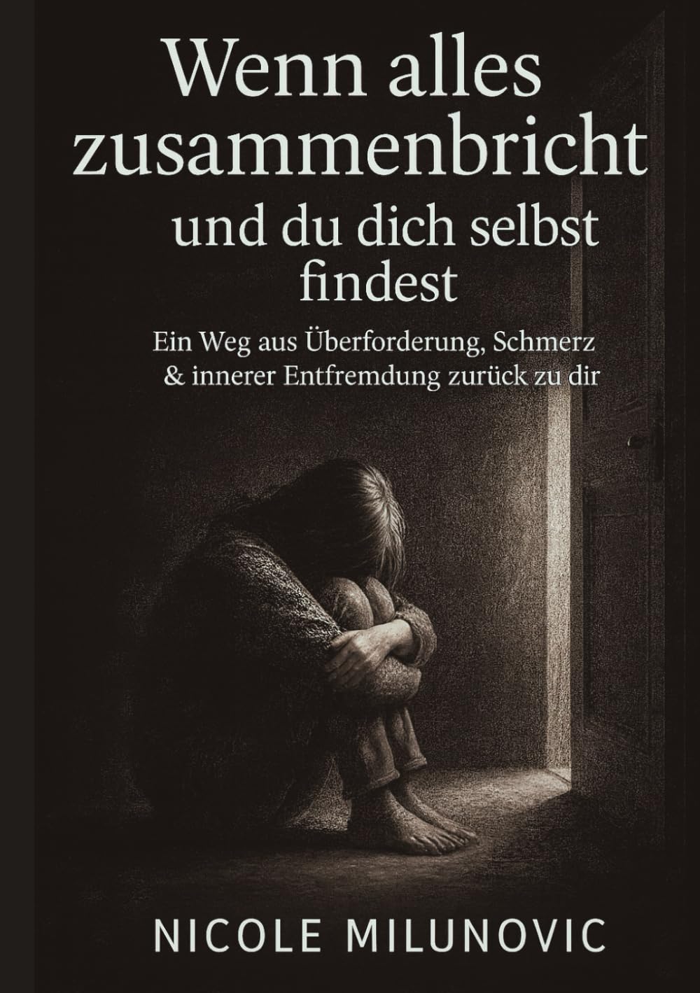 Wenn alles zusammenbricht und du dich selbst findest: Ein Weg aus Überforderung, Schmerz & innerer Entfremdung zurück zu dir