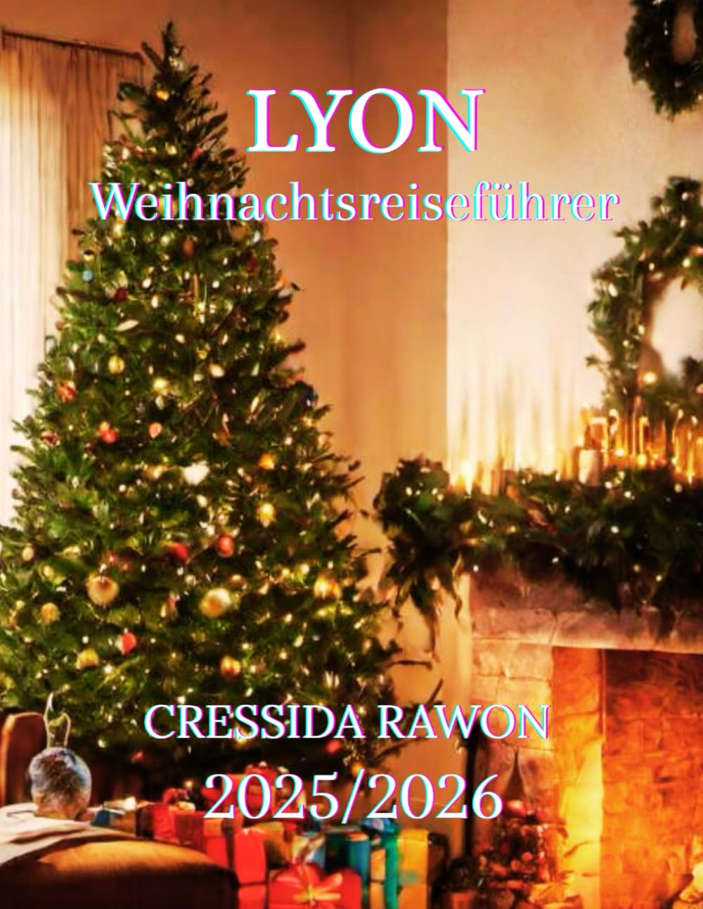 Lyon Weihnachtsreiseführer 2025/2026: Lyon Weihnachtsreiseführer 2025: Die besten Märkte, Lichterfest, Kulinarisches, Hotels, Winteraktivitäten, Tagesausflüge & Komplettes Reiseprogramm für Dezember