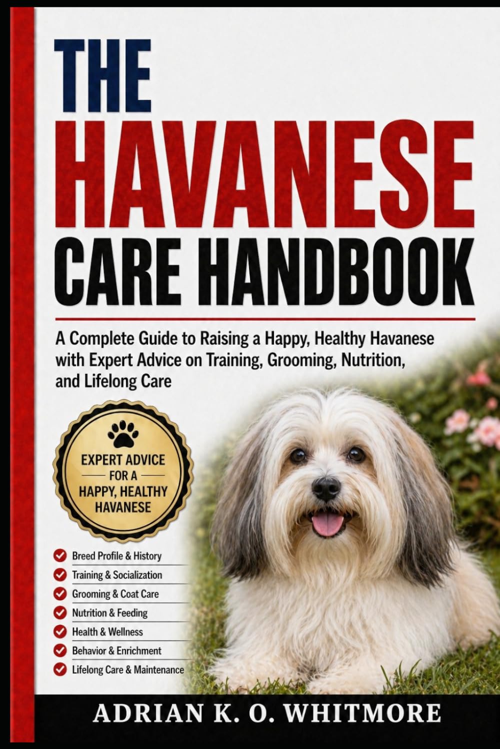THE HAVANESE CARE HANDBOOK: A Complete Guide to Raising a Happy, Healthy Havanese with Expert Advice on Training, Grooming, Nutrition, and Lifelong Care