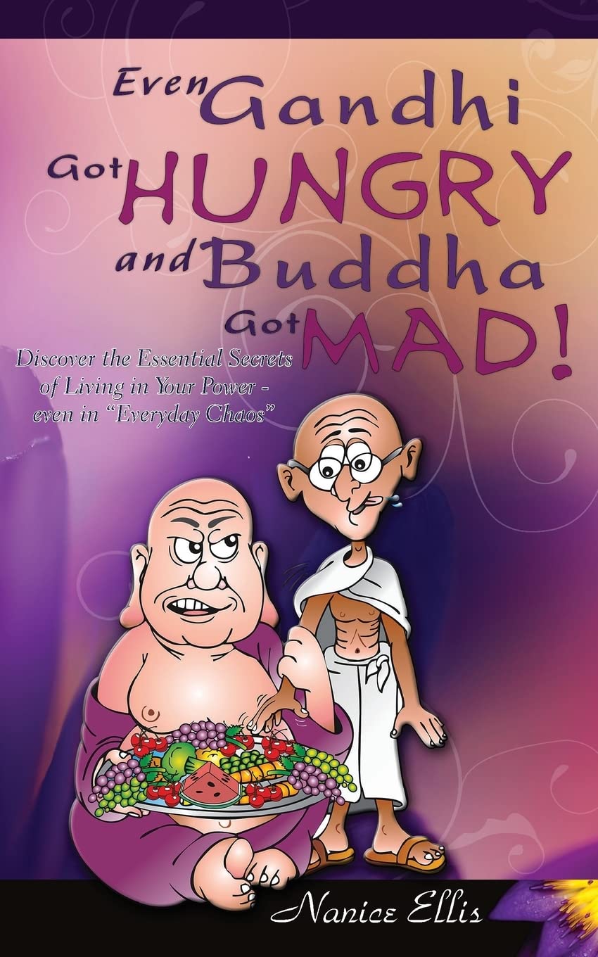 Even Gandhi Got Hungry and Budha Got Mad!: Discover the Essential Secrets of Living in Your Power - even in ?Everyday Chaos?