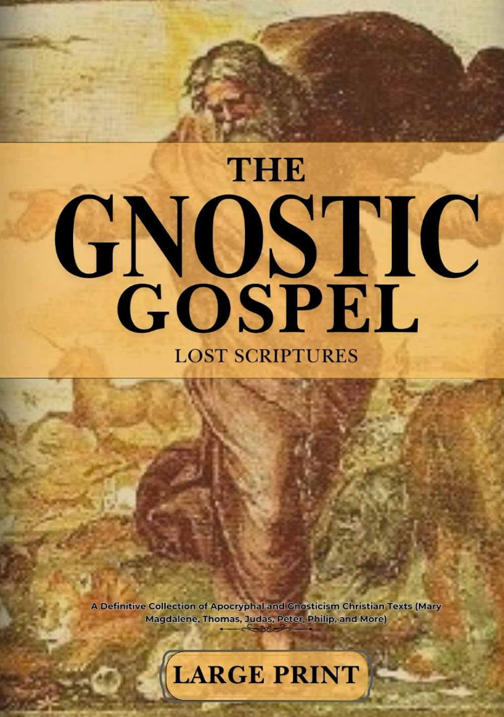The Complete Gnostic Gospels and Lost Scriptures In Large Print: A Definitive Collection of Apocryphal & Gnosticism Christian Texts (Mary Magdalene, Thomas, Judas, Peter, Philip, and More)