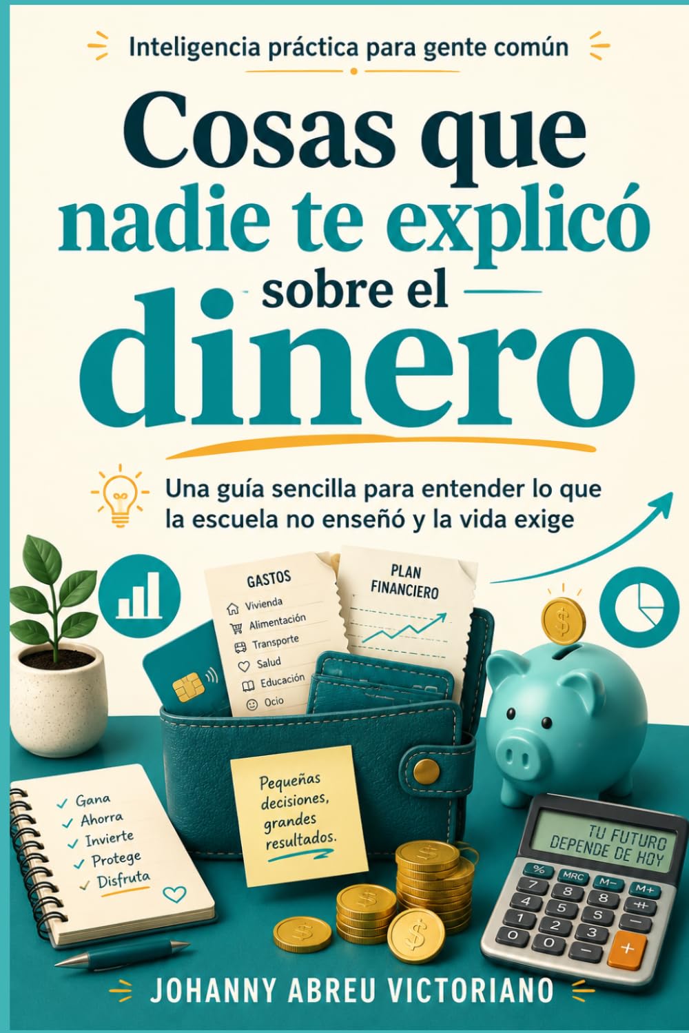 Cosas que nadie te explicó sobre el dinero: Una guía sencilla para entender lo que la escuela no enseñó y la vida exige (Inteligencia práctica para gente común)