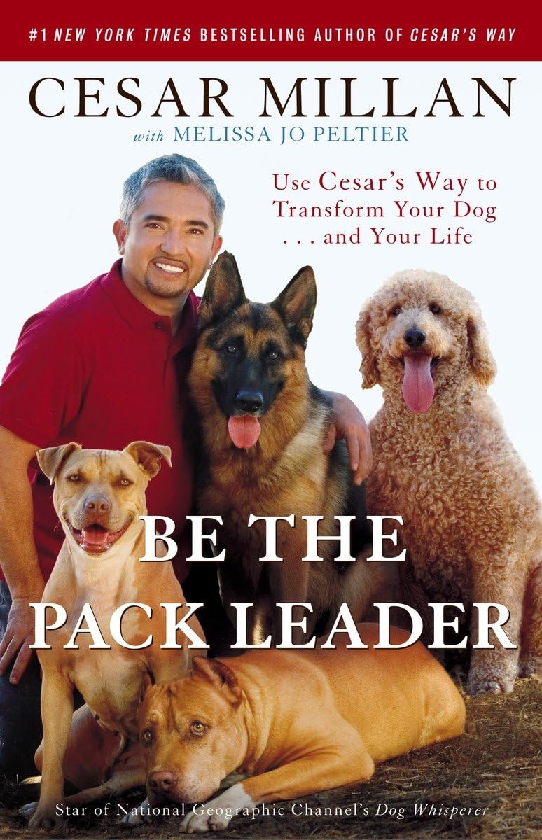 Be the Pack Leader: Use Cesar's Way to Transform Your Dog... and Your Life By C
