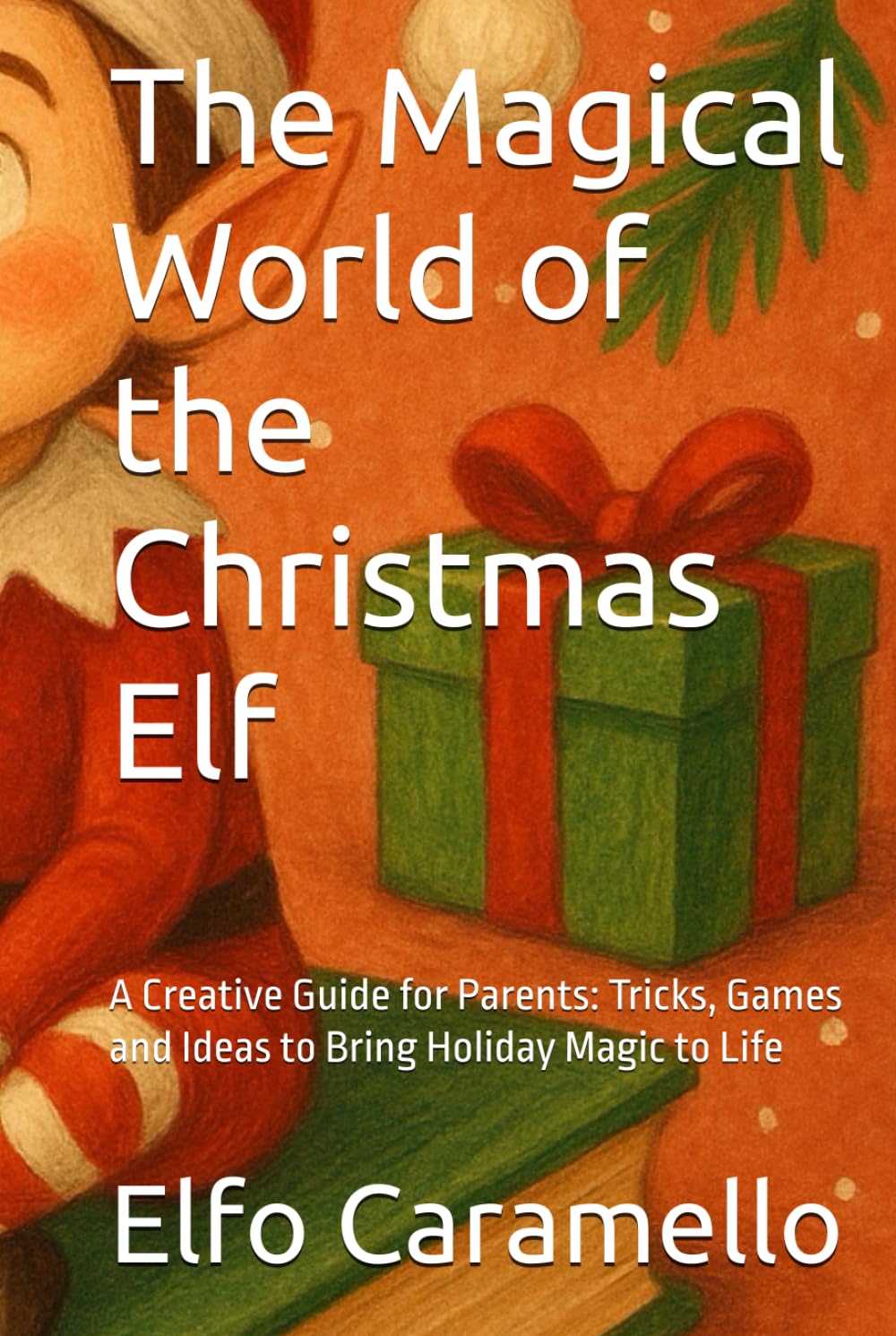 The Magical World of the Christmas Elf: A Creative Guide for Parents: Tricks, Games and Ideas to Bring Holiday Magic to Life