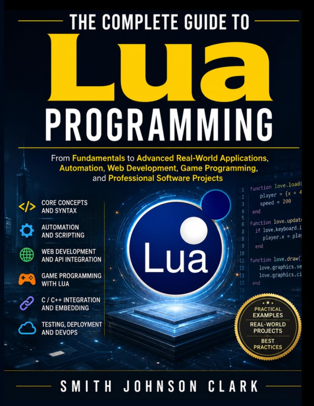THE COMPLETE GUIDE TO LUA PROGRAMMING: From Fundamentals to Advanced Real-World Applications, Automation, Web Development, Game Programming, and Professional Software Projects