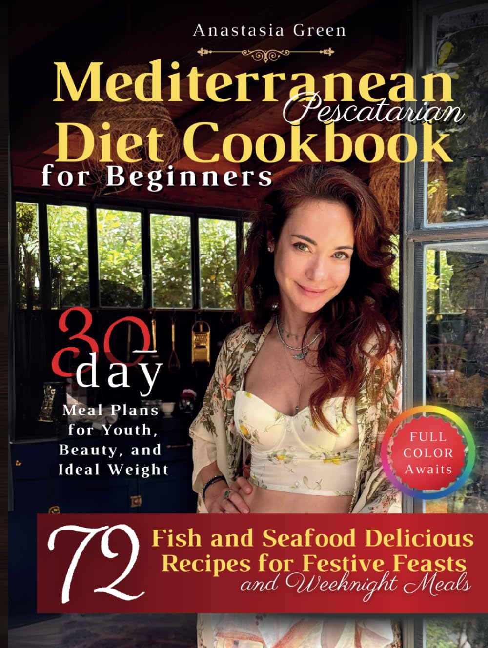 Mediterranean Pescatarian Diet Cookbook for Beginners: 72 Delicious Fish and Seafood Recipes for Festive Feasts and Weeknight Meals, 30-day Meal Plans ... Beauty, and Ideal Weight, FULL COLOR Awaits