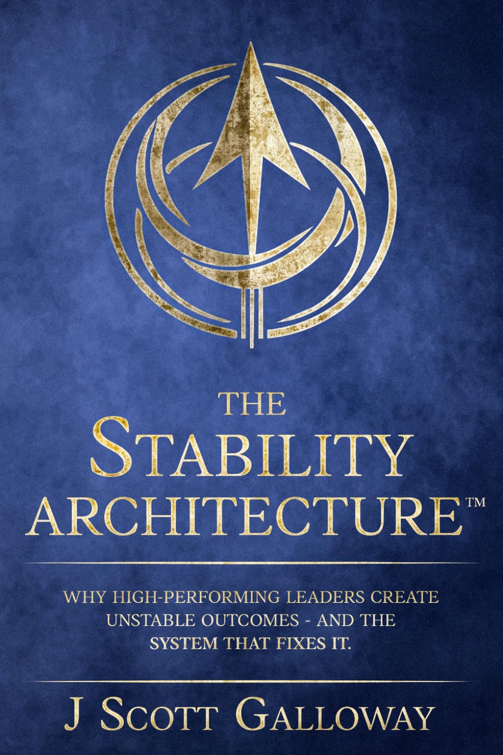 The Stability Architecture: Why High-Performing Leaders Create Unstable Outcomes - And The System That Fixes It.