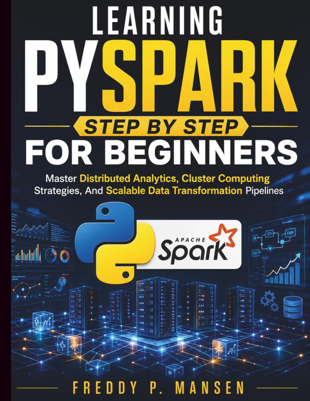 Learning PySpark Step by Step for Beginners: Master Distributed Analytics, Cluster Computing Strategies, And Scalable Data Transformation Pipelines