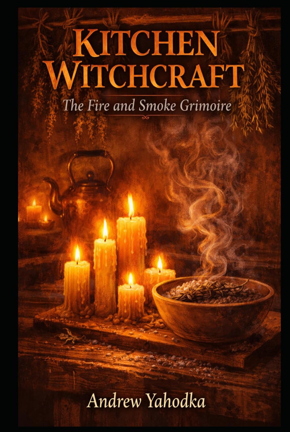 Kitchen Witchcraft: The Fire and Smoke Grimoire: Candle Magic, Smoke Cleansing Rituals & Flame Divination Spells for the Hearth Witch