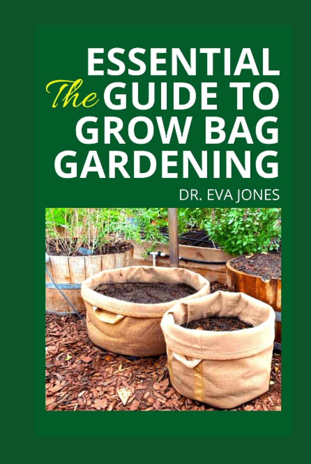 THE ESSENTIAL GUIDE TO GRОW BАG GАRDЕNІNG: The Complete Step By Step Gardening Guide For Growing Edible Vegetables, Fruits, Medicinal Herbs And Bountiful Flowers In Grow Bags
