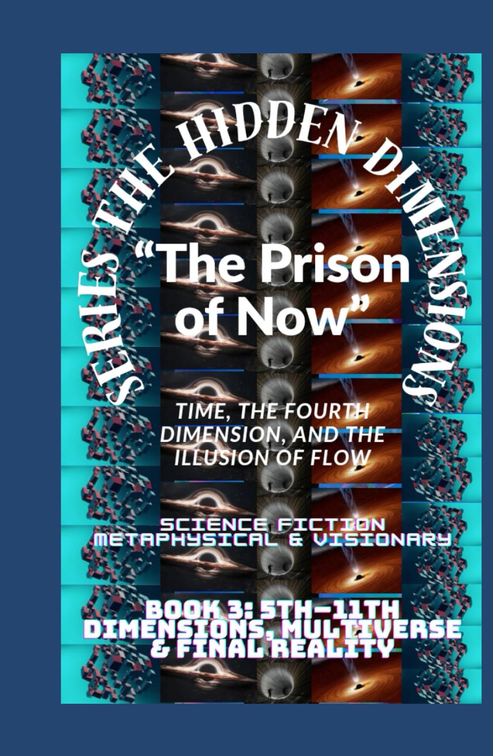 The Hidden Dimensions “The Prison of Now”: Time, the Fourth Dimension, and the Illusion of Flow ( 4th Dimension (Time) + Human experience ) (The ... books 2D–3D - 4D And 5D–11th Dimensional)