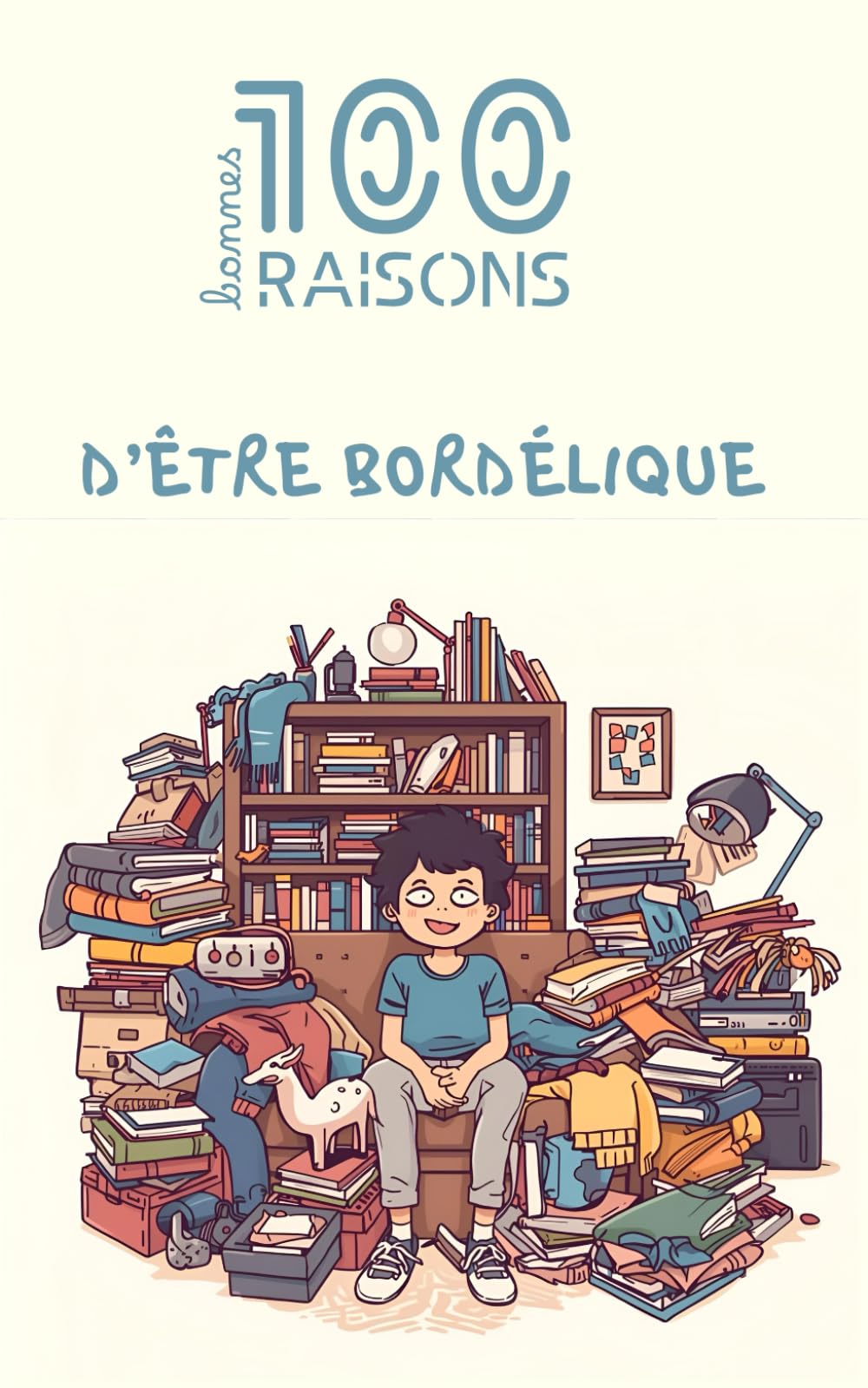 100 bonnes raisons d’être bordélique : humour, autodérision et éloge du joyeux bazar, un livre drôle et décomplexé pour tous ceux qui assument le ... de retrouver ses affaires au dernier moment