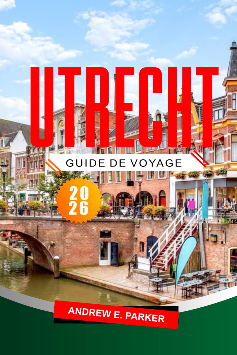 Utrecht Guide De Voyage 2026: Explorez les trésors cachés, l'histoire, les cartes et les itinéraires pour un voyage inoubliable aux Pays-Bas
