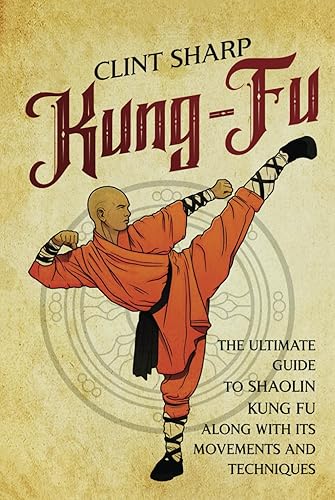 Kung-Fu: The Ultimate Guide to Shaolin Kung Fu Along with Its Movements and Techniques (Mix Martial Arts)