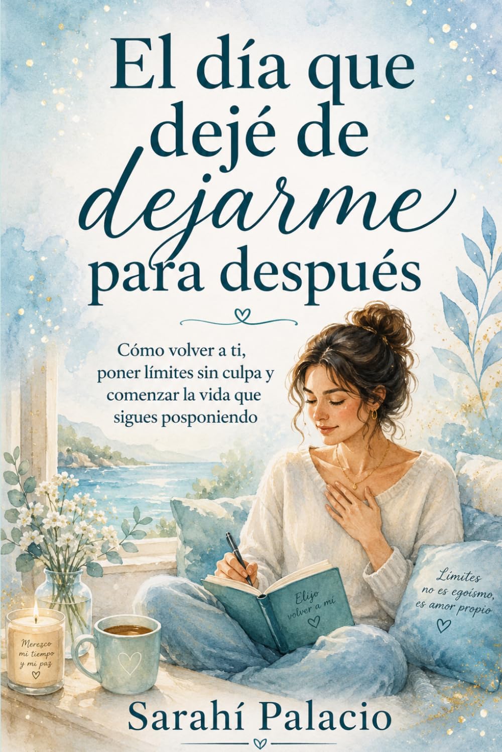 El día que dejé de dejarme para después: Cómo volver a ti, poner límites sin culpa y comenzar la vida que sigues posponiendo