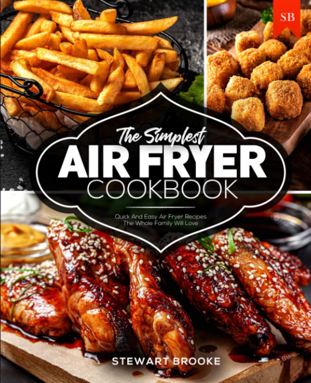 The Simplest Air Fryer Cookbook: Quick And Easy Air Fryer Recipes The Whole Family Will Love