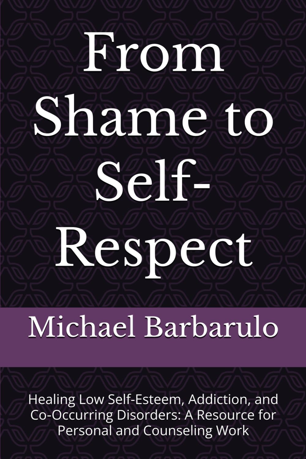 From Shame to Self-Respect: Healing Low Self-Esteem, Addiction, and Co‑Occurring Disorders: A Resource for Personal and Counseling Work