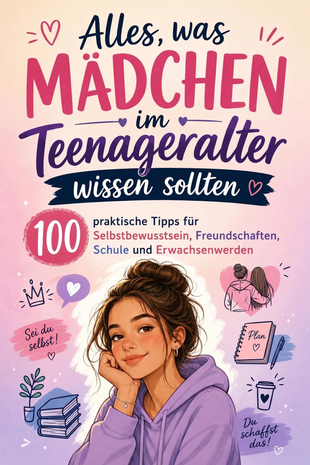 Alles, was Mädchen im Teenageralter wissen sollten: 100 praktische Tipps für Selbstbewusstsein, Freundschaften, Schule und Erwachsenwerden