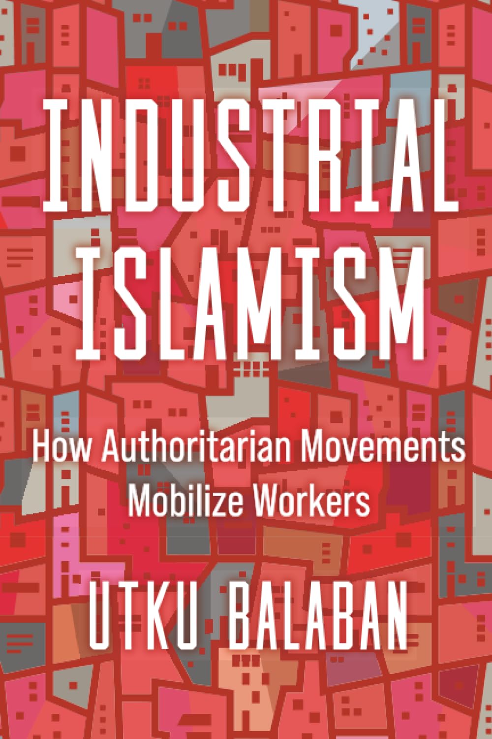 Industrial Islamism: How Authoritarian Movement. Balaban, Balaban,**