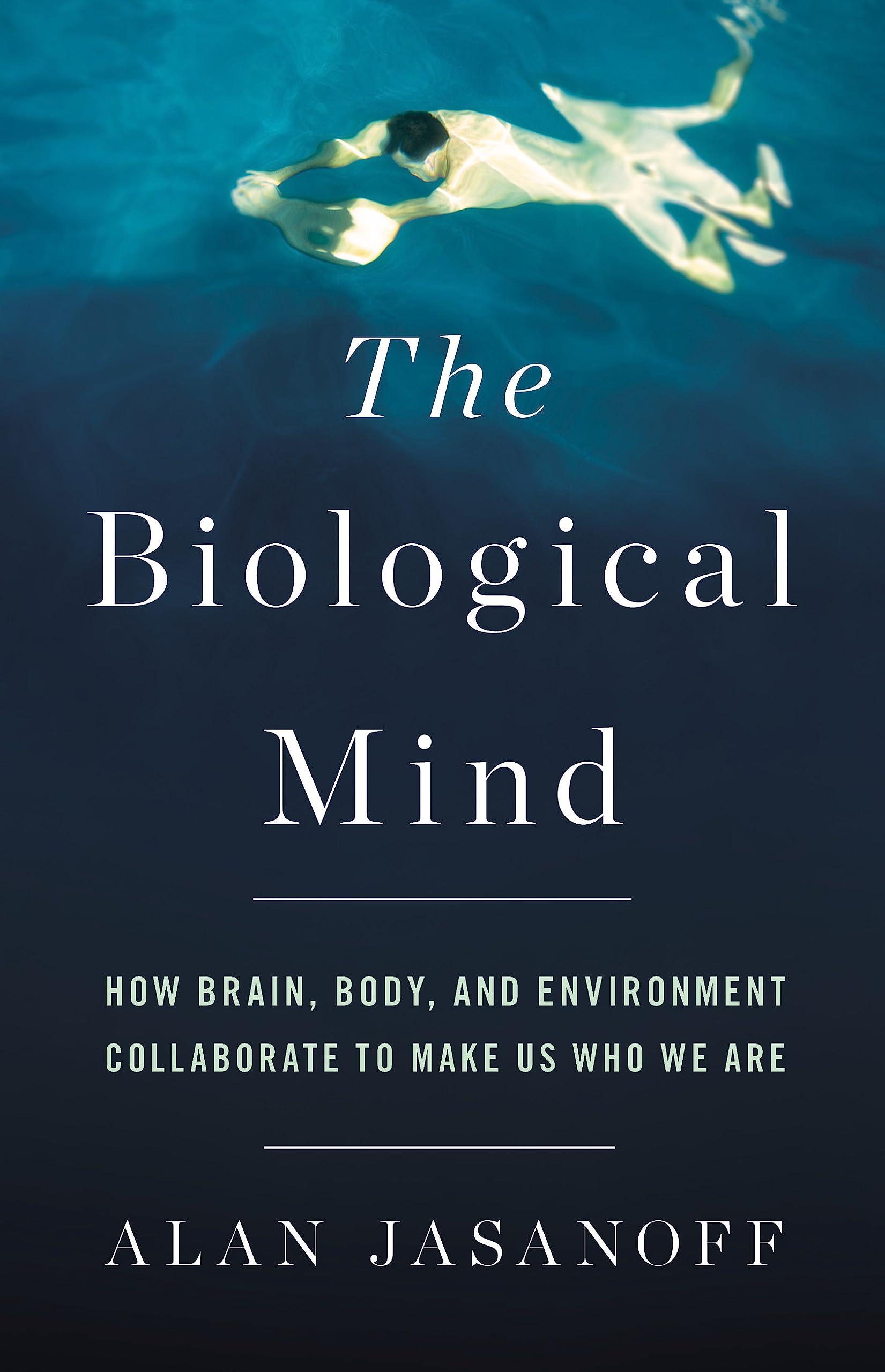 The Biological Mind: How Brain, Body, and Environment Collaborate to Make Us...