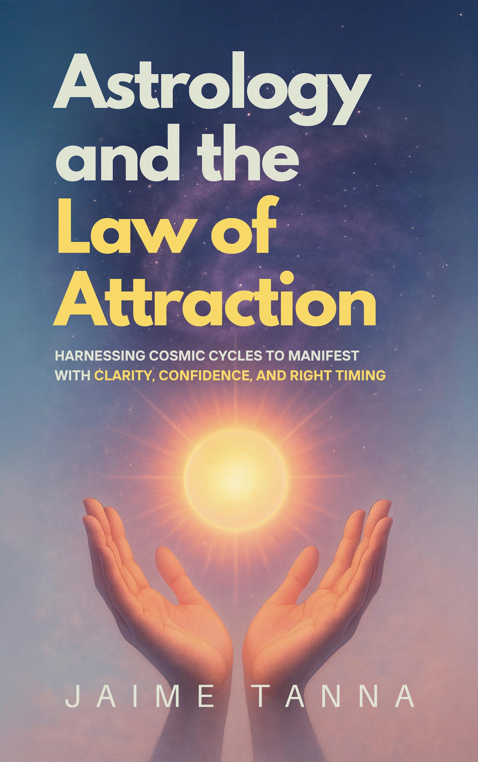 Astrology and the Law of Attraction: Harnessing Cosmic Cycles to Manifest with Clarity, Confidence, and Right Timing