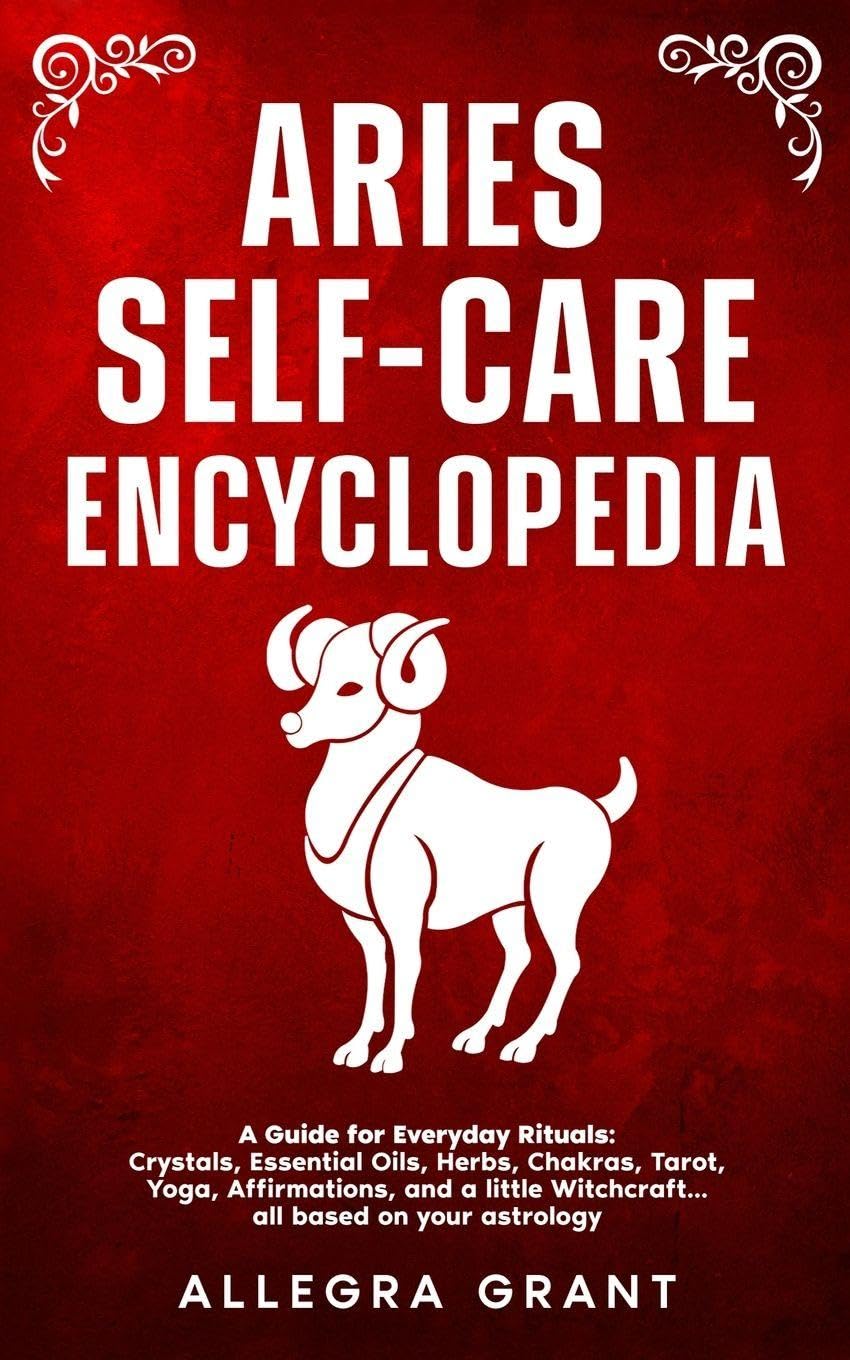 Aries Self-care Encyclopedia: A Guide for Everyday Rituals: Crystals, Essential Oils, Herbs, Chakras, Tarot, Yoga, Affirmations, and a little ... astrology (Astrology Self-Care Encyclopedia)