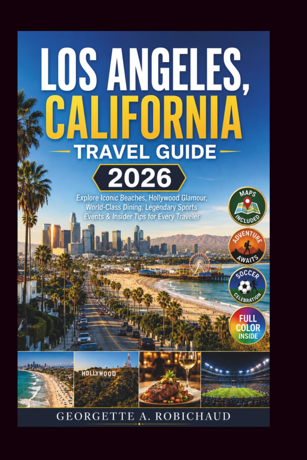LOS ANGELES, CALIFORNIA TRAVEL GUIDE 2026: Explore Iconic Beaches, Hollywood Glamour, World-Class Dining, Legendary Sports Events & Insider Tips for Every Traveler