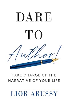 Dare to Author! Take Charge of the Narrative of Your Life