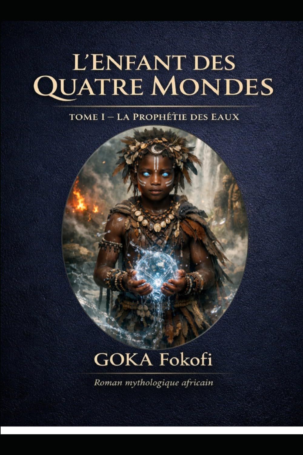 La Prophétie des Eaux: Naissance, enfance, maladies, survie miraculeuse (IFOKÉ – L’Enfant des Quatre Mondes)