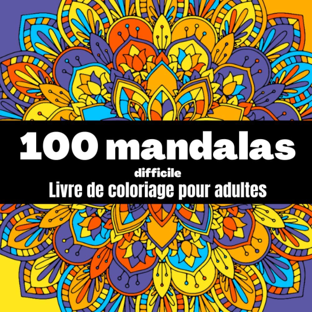 100 mandalas difficile - livre de coloriage pour adultes: Magnifiques mandalas complexes /anti stress, anti angoisse, relaxation (Livre de coloriage mandala)