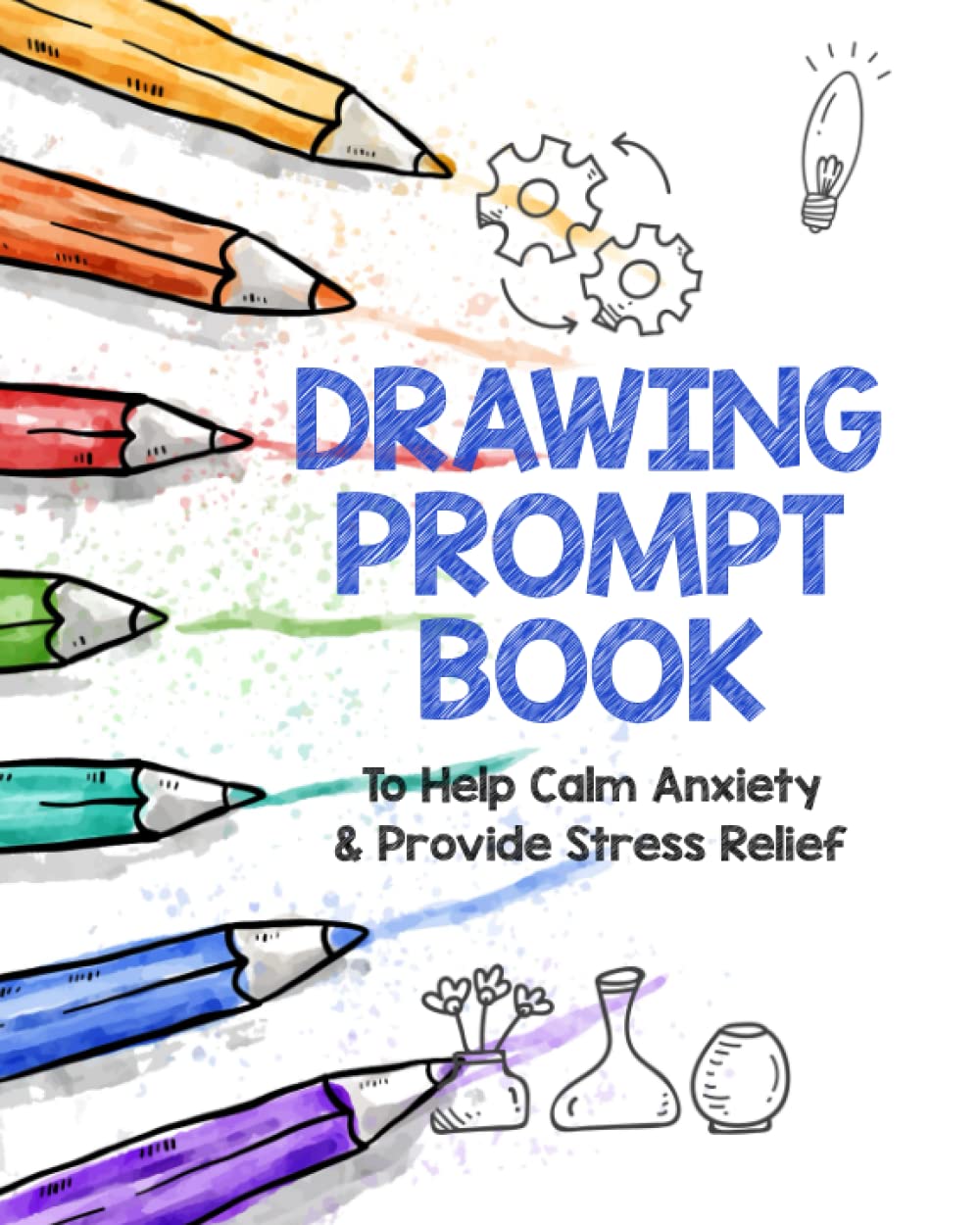 Drawing Prompt Book To Help Calm Anxiety Provide Stress Relief: Art 100 Drawing Prompts For Adults, Teens, Kids, Things To Draw Sketchbook Illustration