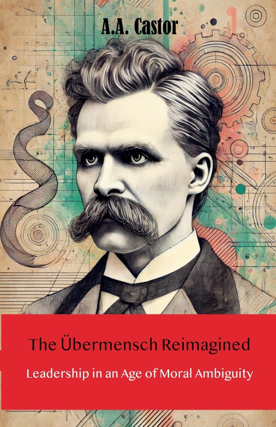 The Übermensch Reimagined: Leadership in an Age of Moral Ambiguity