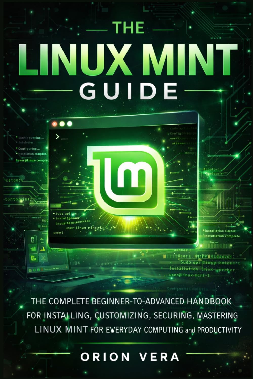 THE LINUX MINT GUIDE: THE COMPLETE BEGINNER-TOADVANCED HANDBOOK FOR INSTALLING, CUSTOMIZING, SECURING, AND MASTERING LINUX MINT FOR EVERYDAY COMPUTING ... Linux Mints For Beginners And Intermediate)