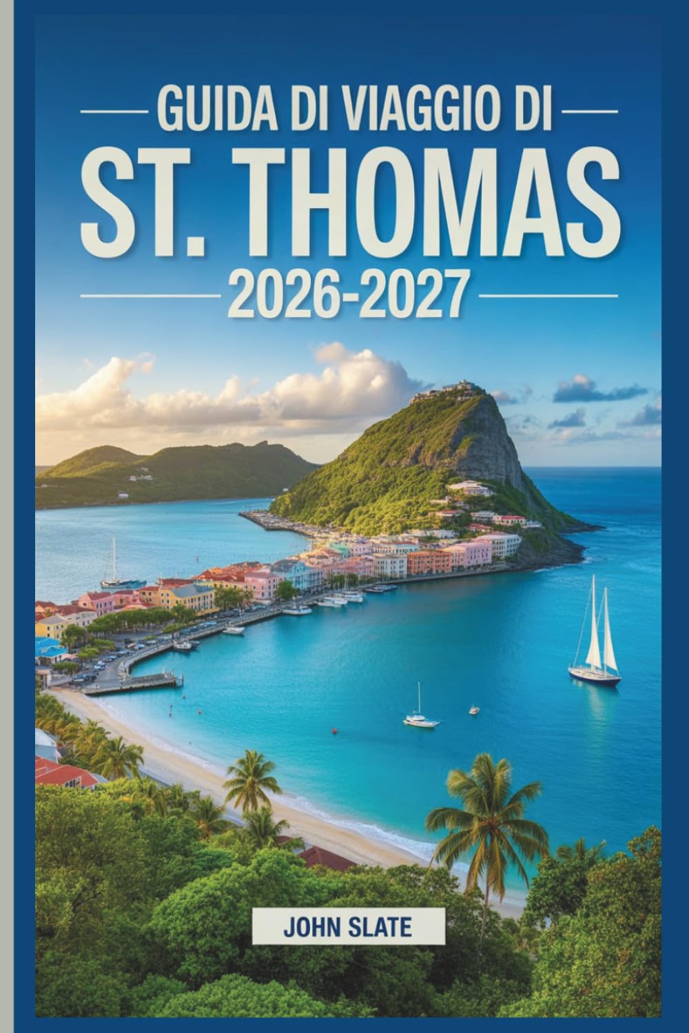 Guida di viaggio di St. Thomas 2026-2027: Dove i Caraibi incontrano il suolo americano: scopri Magens Bay, Charlotte Amalie, Coral World, Fort Christian e le Isole Vergini Americane