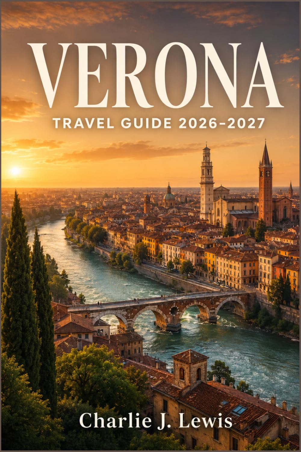 VERONA TRAVEL GUIDE 2026-2027: Explore the City of Romeo and Juliet with Walking Itineraries, Arena Opera Tips, Valpolicella Wine Routes, and Day Trips to Lake Garda
