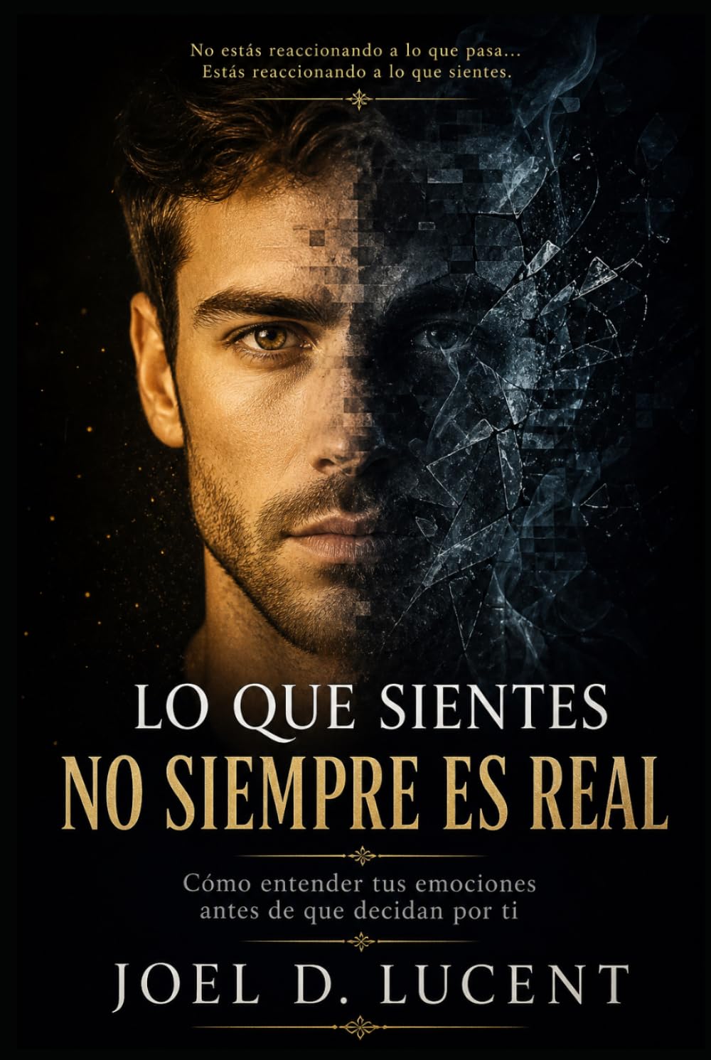 LO QUE SIENTES NO SIEMPRE ES REAL: Como entender tus emociones antes de que decidan por ti
