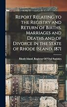 Report Relating to the Registry and Return of Births, Marriages and Deaths and of Divorce in the State of Rhode Island. 1871