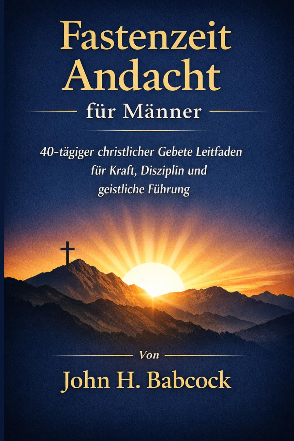 Fastenzeit Andacht für Männer: 40-tägiger christlicher Gebete Leitfaden für Kraft, Disziplin und geistliche Führung
