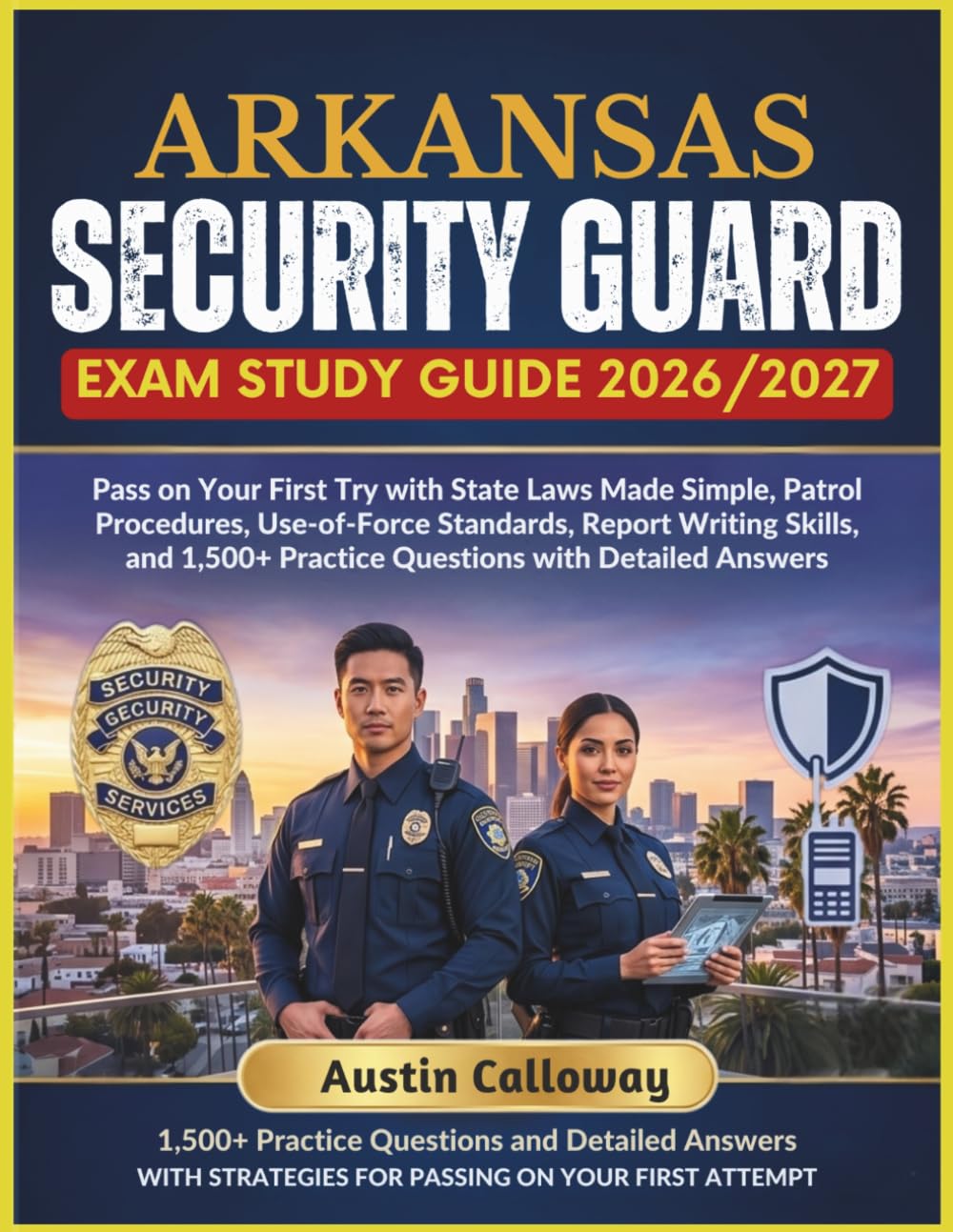 ARKANSAS SECURITY GUARD EXAM STUDY GUIDE 2026–2027: Pass on Your First Try with State Laws Made Simple, Patrol Procedures, Use-of-Force Standards, ... Practice Questions with Detailed Answers
