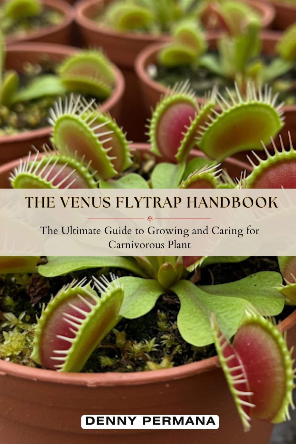 The Venus Flytrap Handbook: The Ultimate Guide to Growing and Caring for Carnivorous Plant